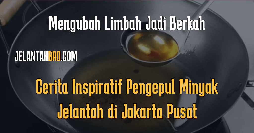 Cerita Inspiratif Pengepul Minyak Jelantah di Jakarta Pusat
